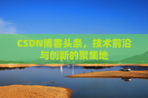 CSDN博客头条，技术前沿与创新的聚集地